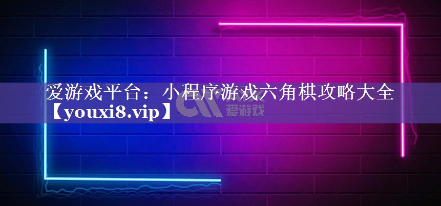 爱游戏平台：小程序游戏六角棋攻略大全