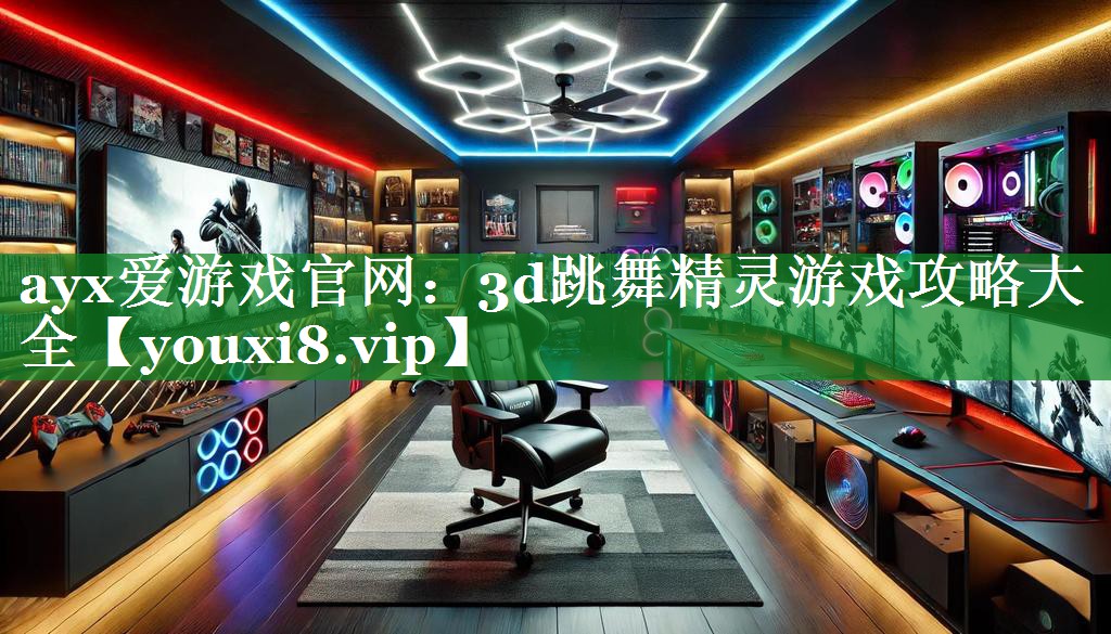 ayx爱游戏官网：3d跳舞精灵游戏攻略大全