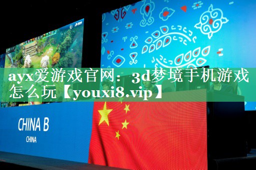 ayx爱游戏官网：3d梦境手机游戏怎么玩