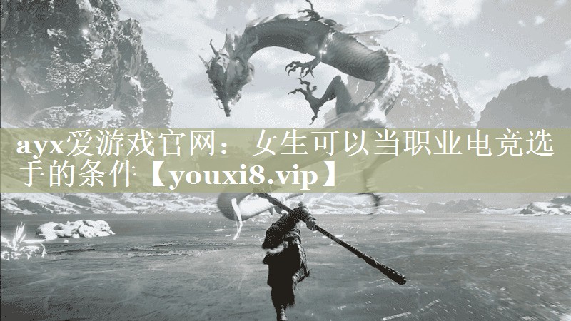 ayx爱游戏官网：女生可以当职业电竞选手的条件