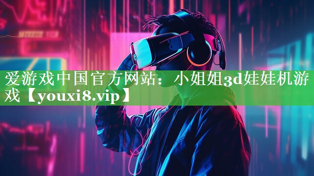 爱游戏中国官方网站：小姐姐3d娃娃机游戏