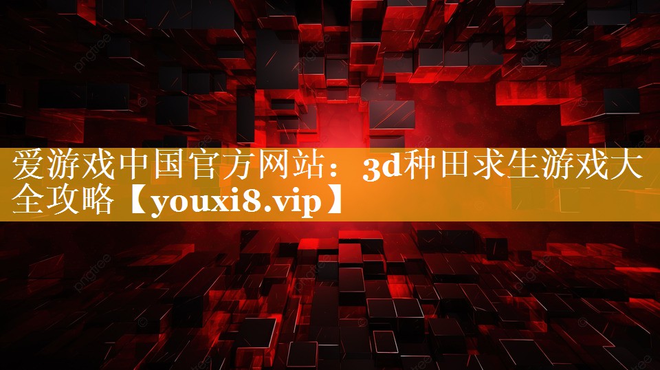 爱游戏中国官方网站：3d种田求生游戏大全攻略