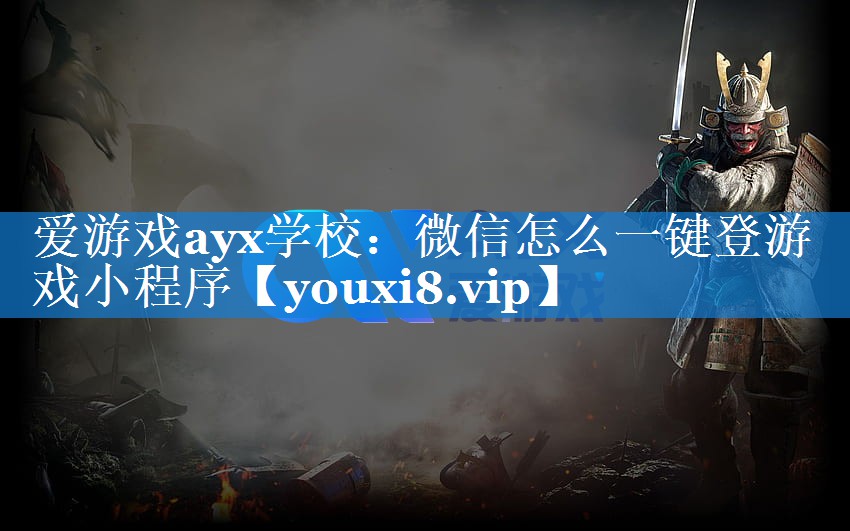 爱游戏ayx学校：微信怎么一键登游戏小程序