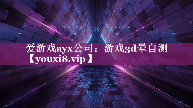 爱游戏ayx公司：游戏3d晕自测