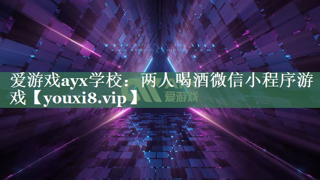 爱游戏ayx学校：两人喝酒微信小程序游戏