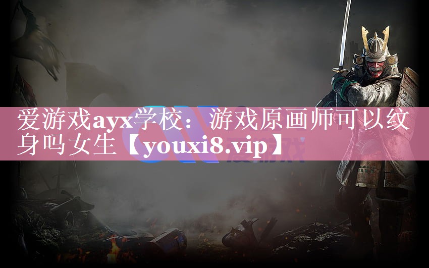 爱游戏ayx学校：游戏原画师可以纹身吗女生