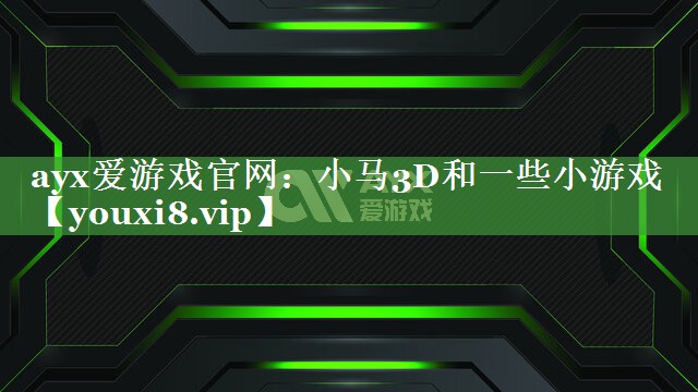 ayx爱游戏官网：小马3D和一些小游戏