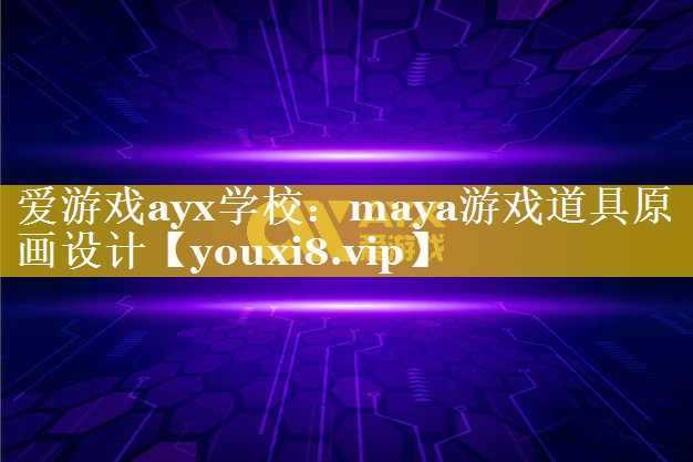 爱游戏ayx学校：maya游戏道具原画设计