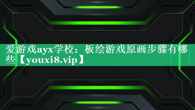 爱游戏ayx学校：板绘游戏原画步骤有哪些