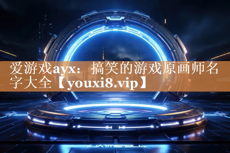 爱游戏ayx：搞笑的游戏原画师名字大全