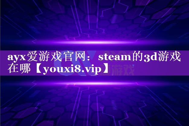 ayx爱游戏官网：steam的3d游戏在哪