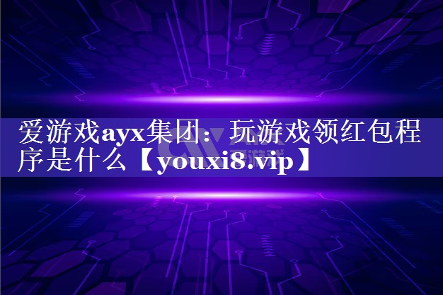 爱游戏ayx集团：玩游戏领红包程序是什么