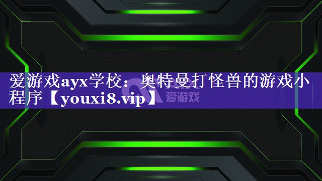 爱游戏ayx学校：奥特曼打怪兽的游戏小程序