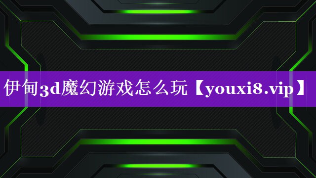 伊甸3d魔幻游戏怎么玩