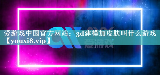 3d建模加皮肤叫什么游戏