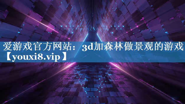 爱游戏官方网站：3d加森林做景观的游戏