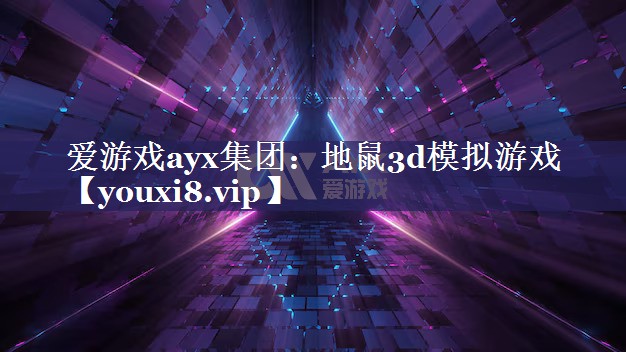 爱游戏ayx集团：地鼠3d模拟游戏