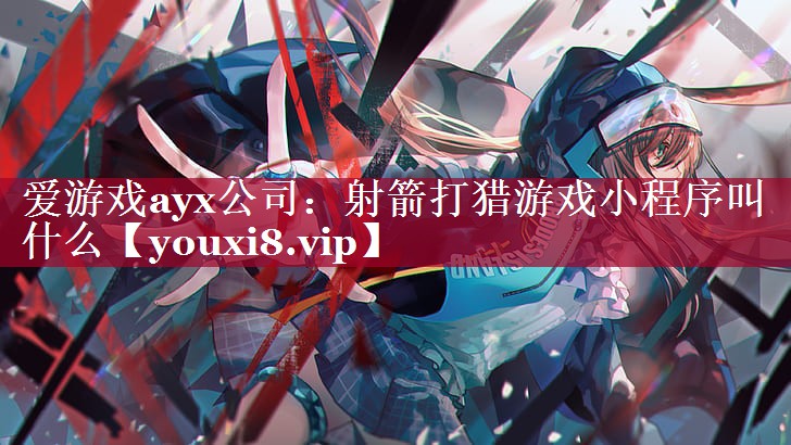 爱游戏ayx公司：射箭打猎游戏小程序叫什么