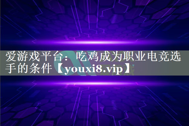 爱游戏平台：吃鸡成为职业电竞选手的条件
