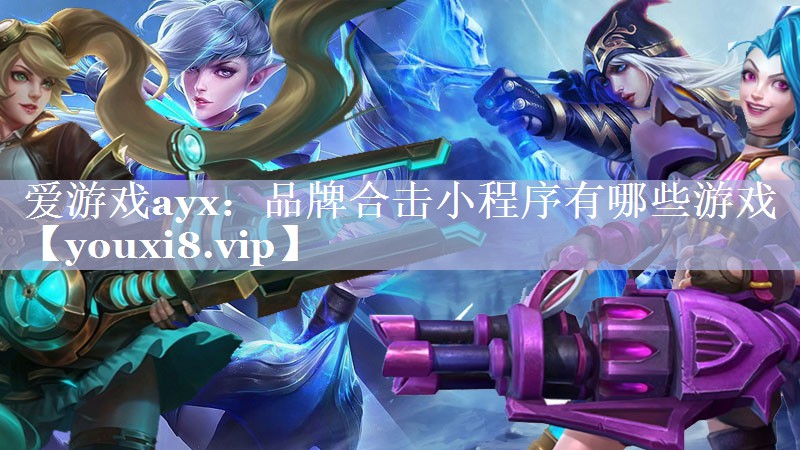 爱游戏ayx：品牌合击小程序有哪些游戏
