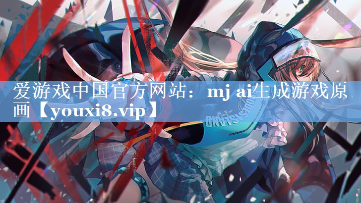 爱游戏中国官方网站：mj ai生成游戏原画