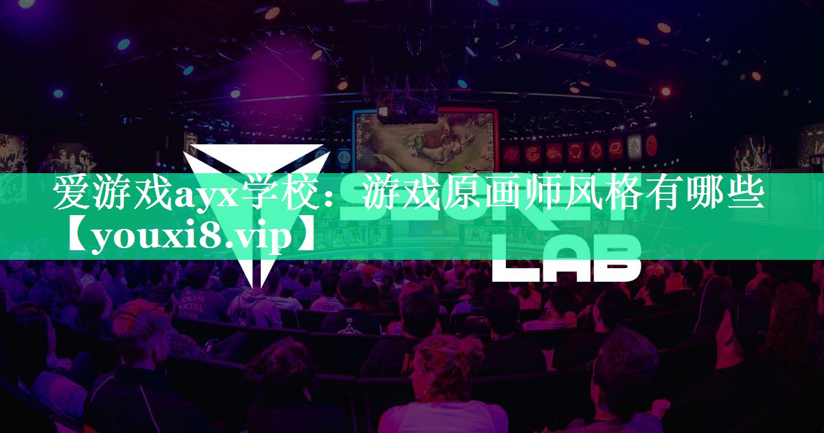 爱游戏ayx学校：游戏原画师风格有哪些