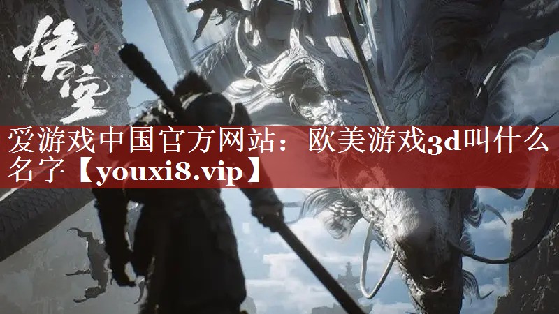 爱游戏中国官方网站：欧美游戏3d叫什么名字