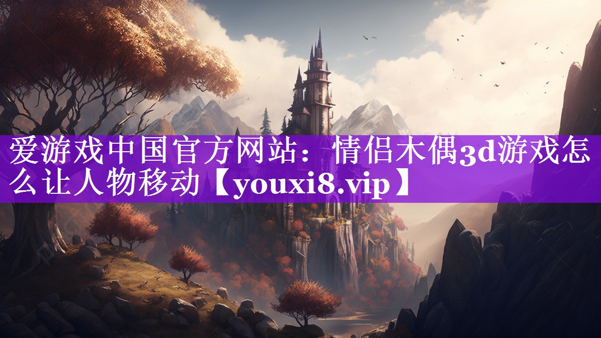 爱游戏中国官方网站：情侣木偶3d游戏怎么让人物移动