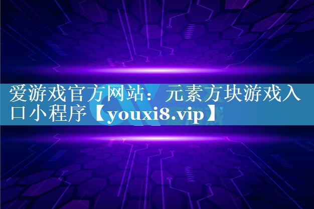 爱游戏官方网站：元素方块游戏入口小程序