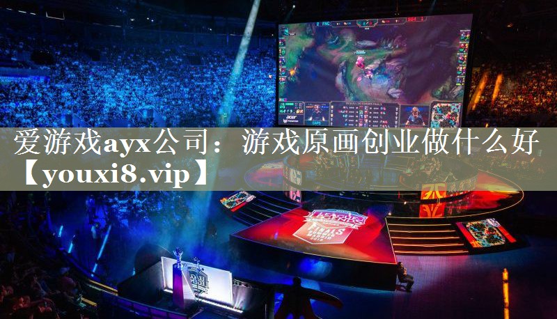 爱游戏ayx公司：游戏原画创业做什么好