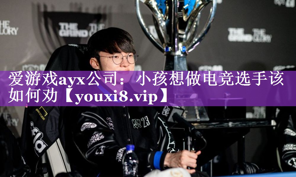 爱游戏ayx公司：小孩想做电竞选手该如何劝