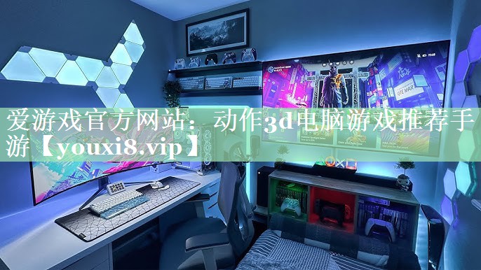 爱游戏官方网站：动作3d电脑游戏推荐手游