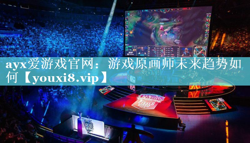 ayx爱游戏官网：游戏原画师未来趋势如何