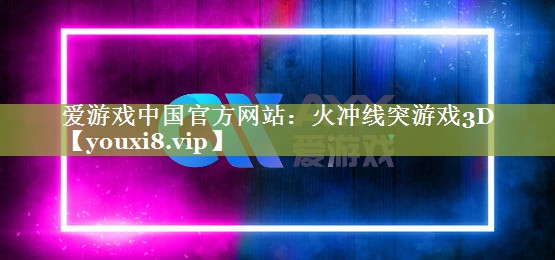 爱游戏中国官方网站：火冲线突游戏3D