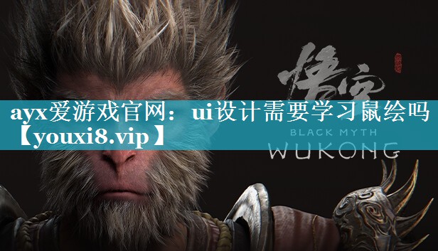 ayx爱游戏官网：ui设计需要学习鼠绘吗
