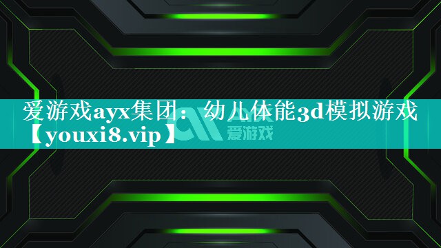 爱游戏ayx集团：幼儿体能3d模拟游戏