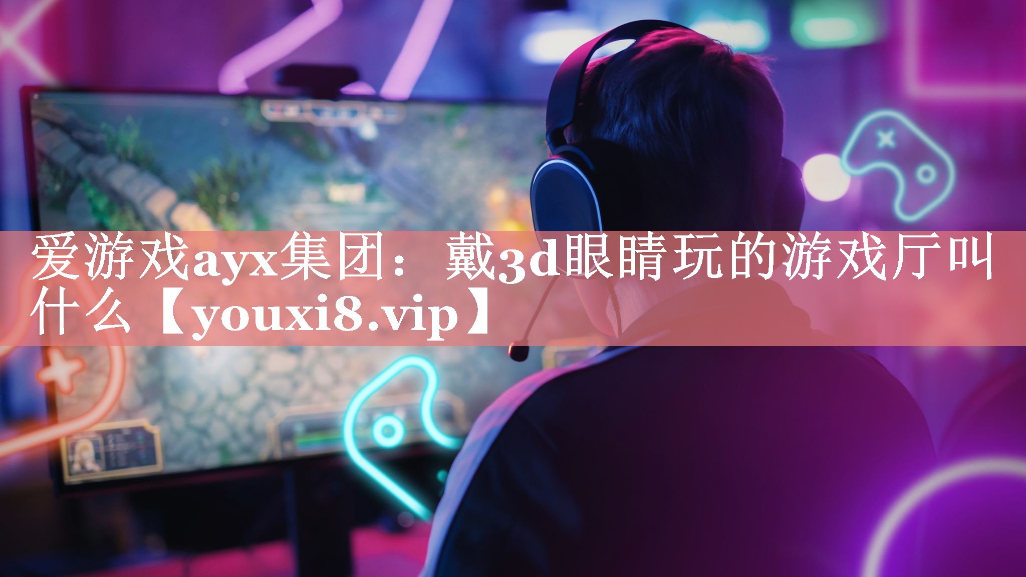 爱游戏ayx集团：戴3d眼睛玩的游戏厅叫什么