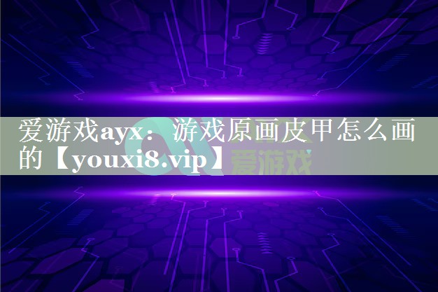 爱游戏ayx：游戏原画皮甲怎么画的