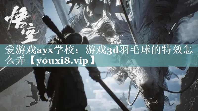 爱游戏ayx学校：游戏3d羽毛球的特效怎么弄
