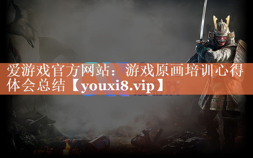 爱游戏官方网站：游戏原画培训心得体会总结