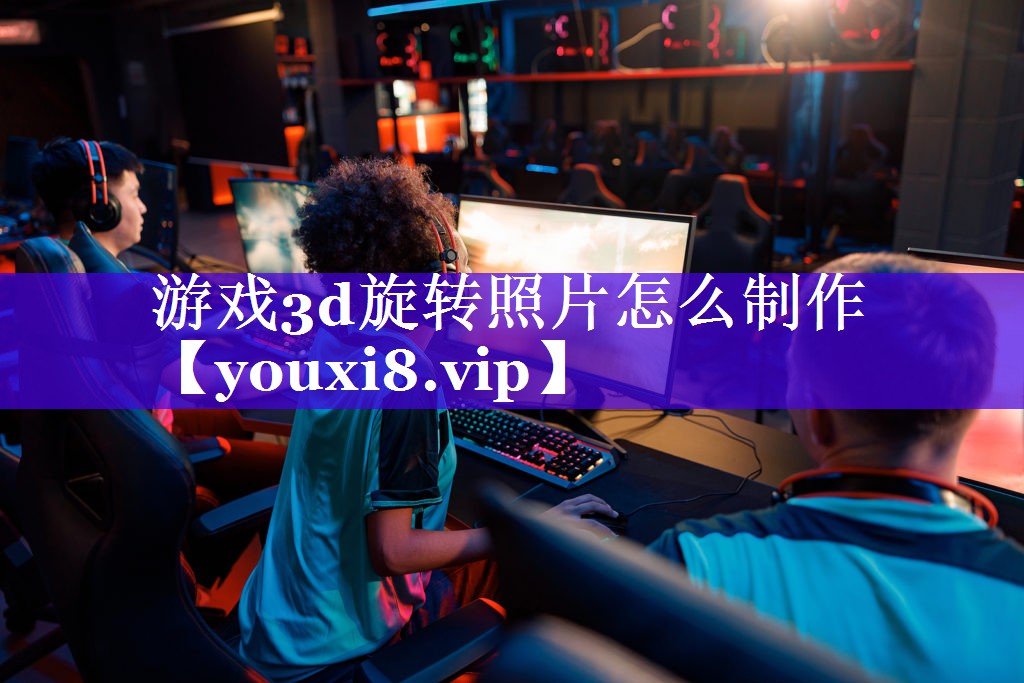 游戏3d旋转照片怎么制作