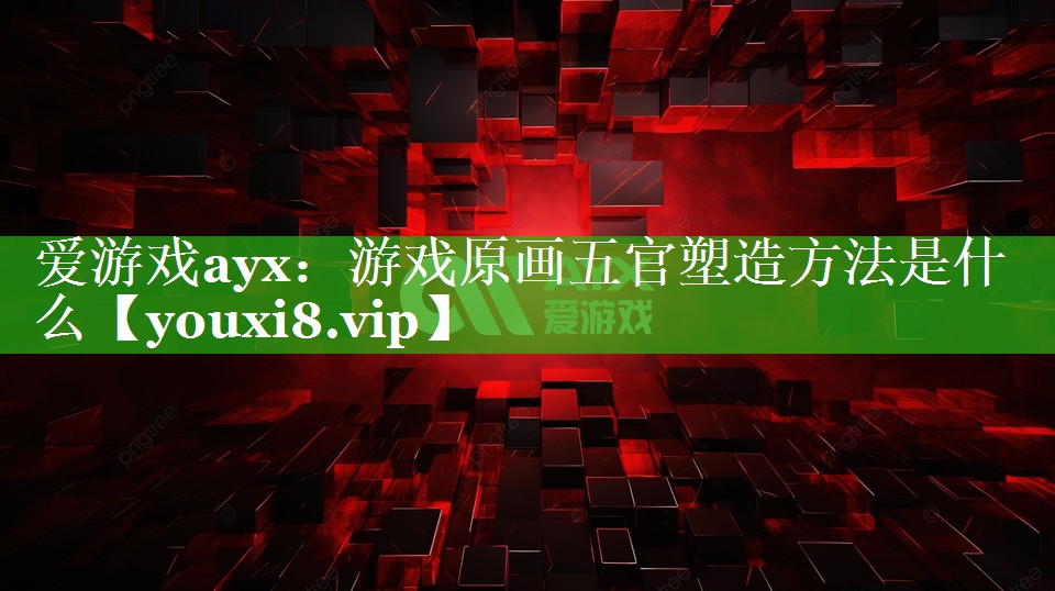 爱游戏ayx：游戏原画五官塑造方法是什么