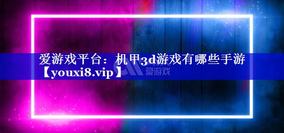 爱游戏平台：机甲3d游戏有哪些手游