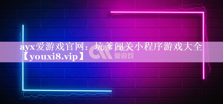 ayx爱游戏官网：坑爹闯关小程序游戏大全