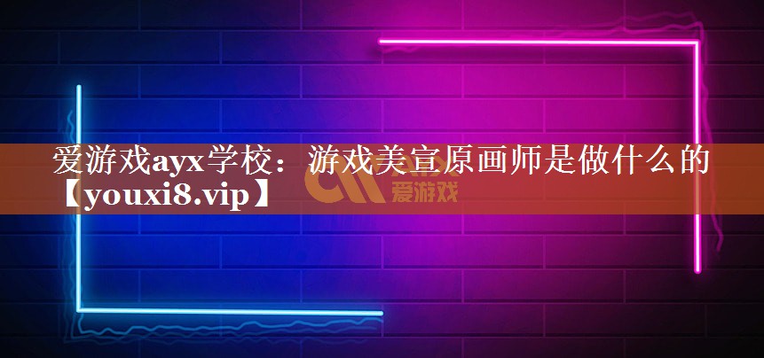 游戏美宣原画师是做什么的 游戏美宣原画师是做什么的