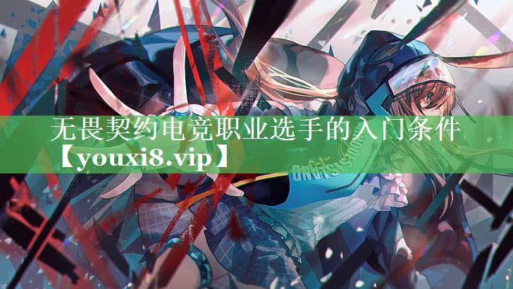 无畏契约电竞职业选手的入门条件 无畏契约电竞职业选手的入门条件