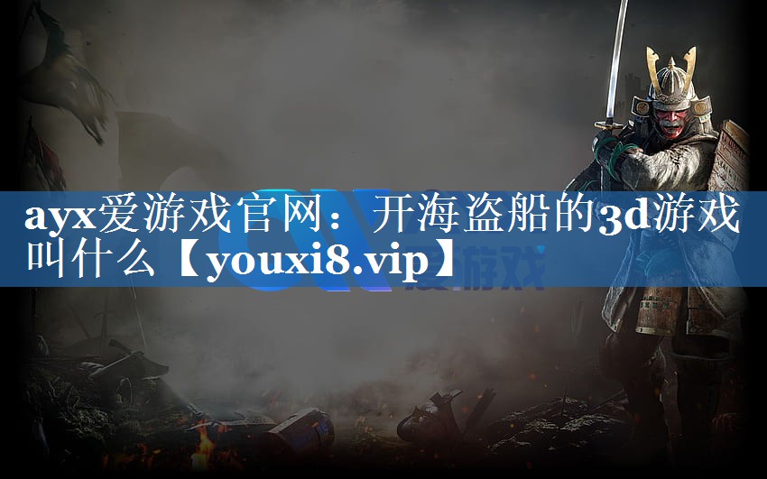 开海盗船的3d游戏叫什么 开海盗船的3d游戏叫什么