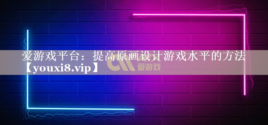 提高原画设计游戏水平的方法 提高原画设计游戏水平的方法