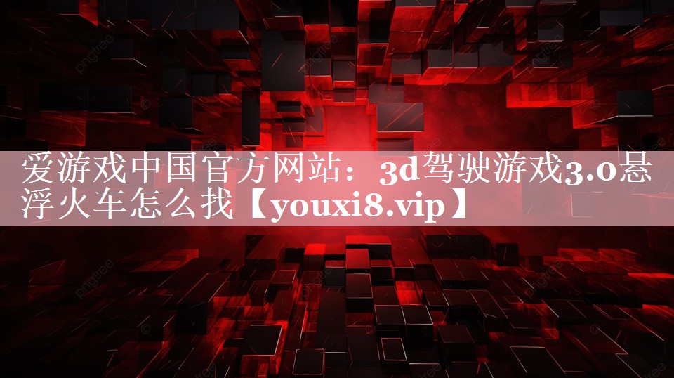3d驾驶游戏3.0悬浮火车怎么找 3d驾驶游戏3.0悬浮火车怎么找