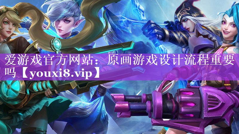 原画游戏设计流程重要吗 原画游戏设计流程重要吗